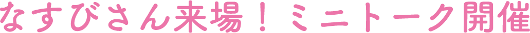 なすびさん来場！ミニトーク開催