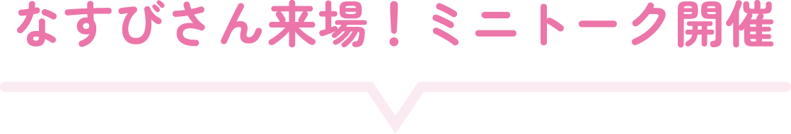 なすびさん来場！ミニトーク開催
